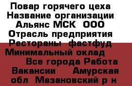 Повар горячего цеха › Название организации ­ Альянс-МСК, ООО › Отрасль предприятия ­ Рестораны, фастфуд › Минимальный оклад ­ 28 700 - Все города Работа » Вакансии   . Амурская обл.,Мазановский р-н